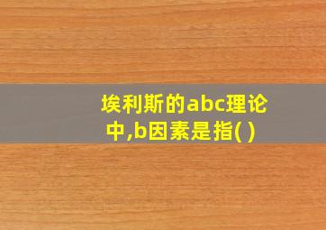 埃利斯的abc理论中,b因素是指( )